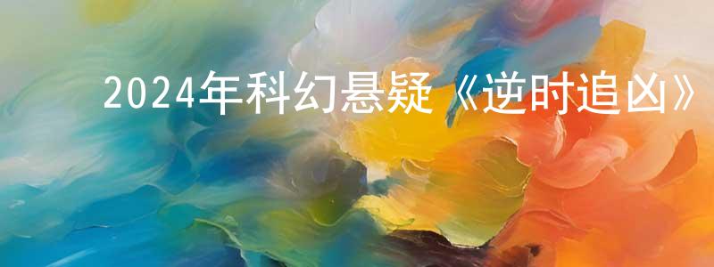 ﻿陈毓君的网络影视资源,﻿2024年科幻悬疑《逆时追凶》BD中英双字迅雷下载_电影天堂